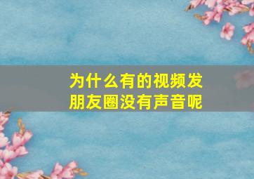 为什么有的视频发朋友圈没有声音呢