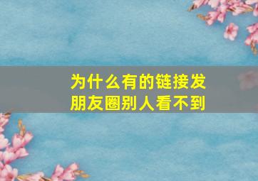 为什么有的链接发朋友圈别人看不到