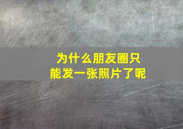 为什么朋友圈只能发一张照片了呢