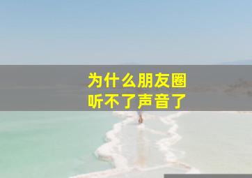 为什么朋友圈听不了声音了