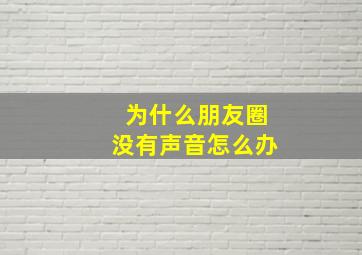 为什么朋友圈没有声音怎么办