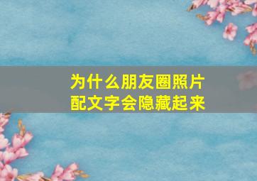 为什么朋友圈照片配文字会隐藏起来