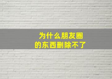 为什么朋友圈的东西删除不了