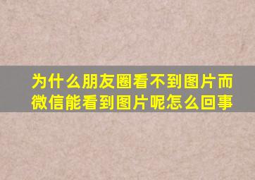 为什么朋友圈看不到图片而微信能看到图片呢怎么回事