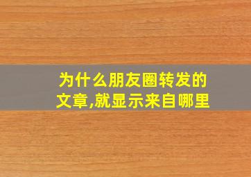 为什么朋友圈转发的文章,就显示来自哪里