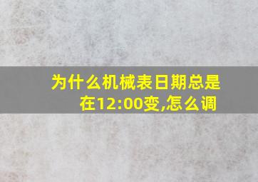 为什么机械表日期总是在12:00变,怎么调