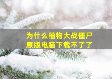 为什么植物大战僵尸原版电脑下载不了了