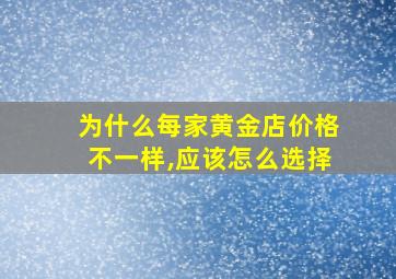 为什么每家黄金店价格不一样,应该怎么选择