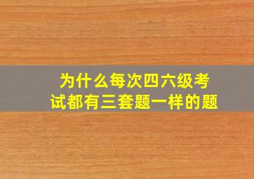 为什么每次四六级考试都有三套题一样的题