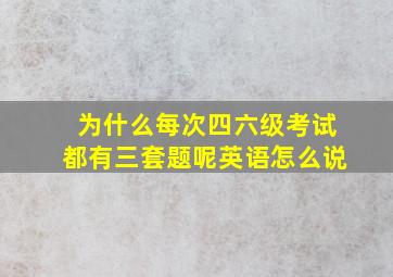 为什么每次四六级考试都有三套题呢英语怎么说