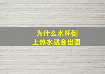 为什么水杯倒上热水就会出图