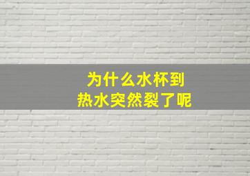 为什么水杯到热水突然裂了呢