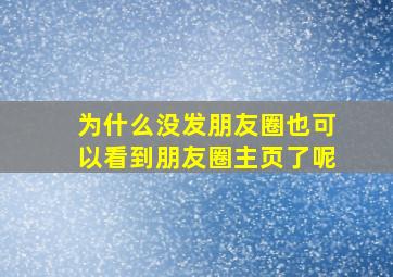 为什么没发朋友圈也可以看到朋友圈主页了呢