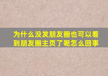 为什么没发朋友圈也可以看到朋友圈主页了呢怎么回事