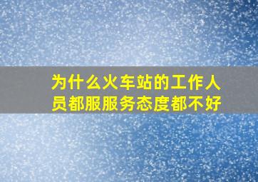 为什么火车站的工作人员都服服务态度都不好