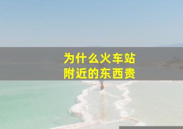 为什么火车站附近的东西贵