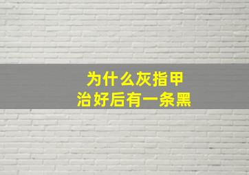 为什么灰指甲治好后有一条黑