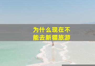 为什么现在不能去新疆旅游