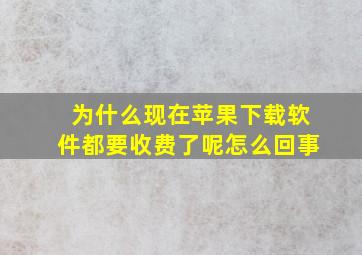 为什么现在苹果下载软件都要收费了呢怎么回事