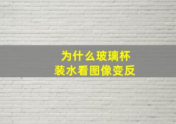 为什么玻璃杯装水看图像变反