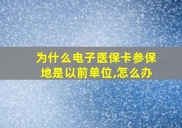 为什么电子医保卡参保地是以前单位,怎么办