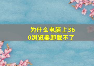 为什么电脑上360浏览器卸载不了