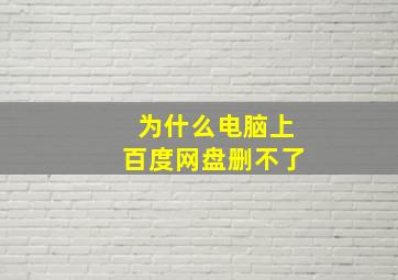 为什么电脑上百度网盘删不了