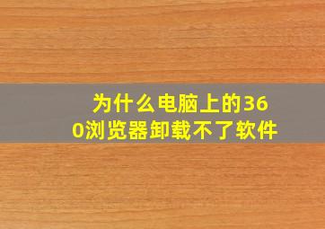 为什么电脑上的360浏览器卸载不了软件