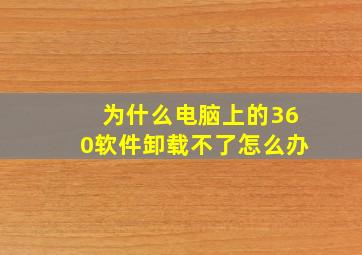 为什么电脑上的360软件卸载不了怎么办