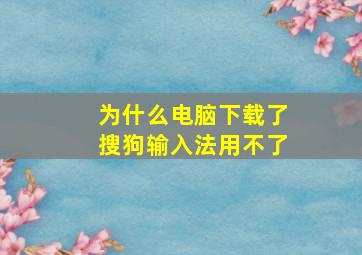 为什么电脑下载了搜狗输入法用不了