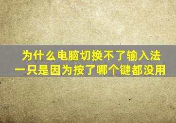 为什么电脑切换不了输入法一只是因为按了哪个键都没用