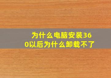 为什么电脑安装360以后为什么卸载不了