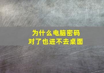 为什么电脑密码对了也进不去桌面