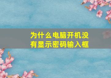 为什么电脑开机没有显示密码输入框