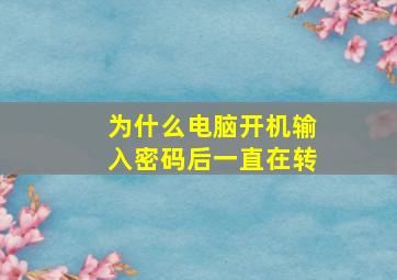 为什么电脑开机输入密码后一直在转