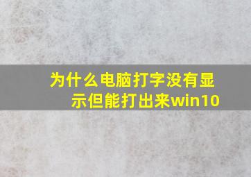 为什么电脑打字没有显示但能打出来win10