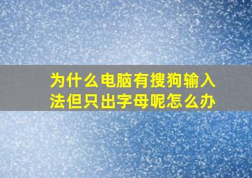 为什么电脑有搜狗输入法但只出字母呢怎么办