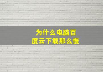 为什么电脑百度云下载那么慢