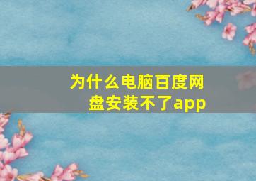 为什么电脑百度网盘安装不了app