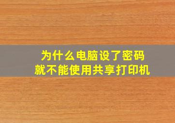 为什么电脑设了密码就不能使用共享打印机