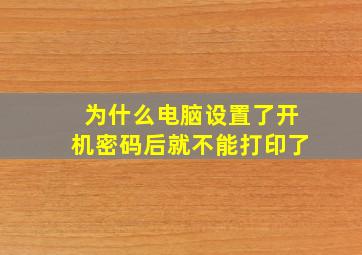 为什么电脑设置了开机密码后就不能打印了