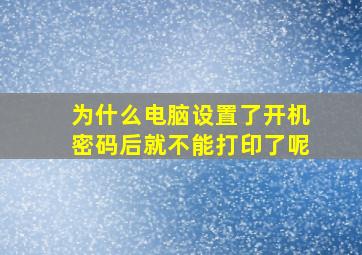 为什么电脑设置了开机密码后就不能打印了呢