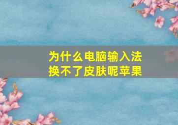 为什么电脑输入法换不了皮肤呢苹果