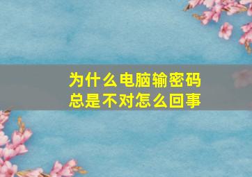 为什么电脑输密码总是不对怎么回事