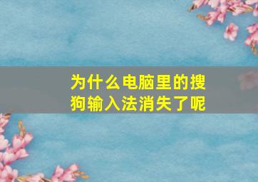 为什么电脑里的搜狗输入法消失了呢