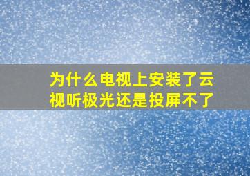 为什么电视上安装了云视听极光还是投屏不了