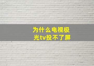 为什么电视极光tv投不了屏