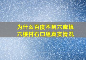 为什么百度不到六麻镇六楼村石口组真实情况