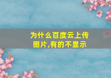 为什么百度云上传图片,有的不显示