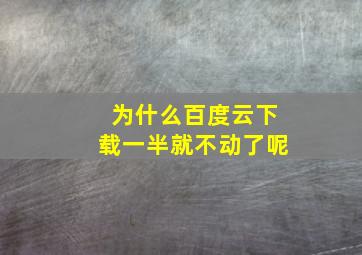 为什么百度云下载一半就不动了呢